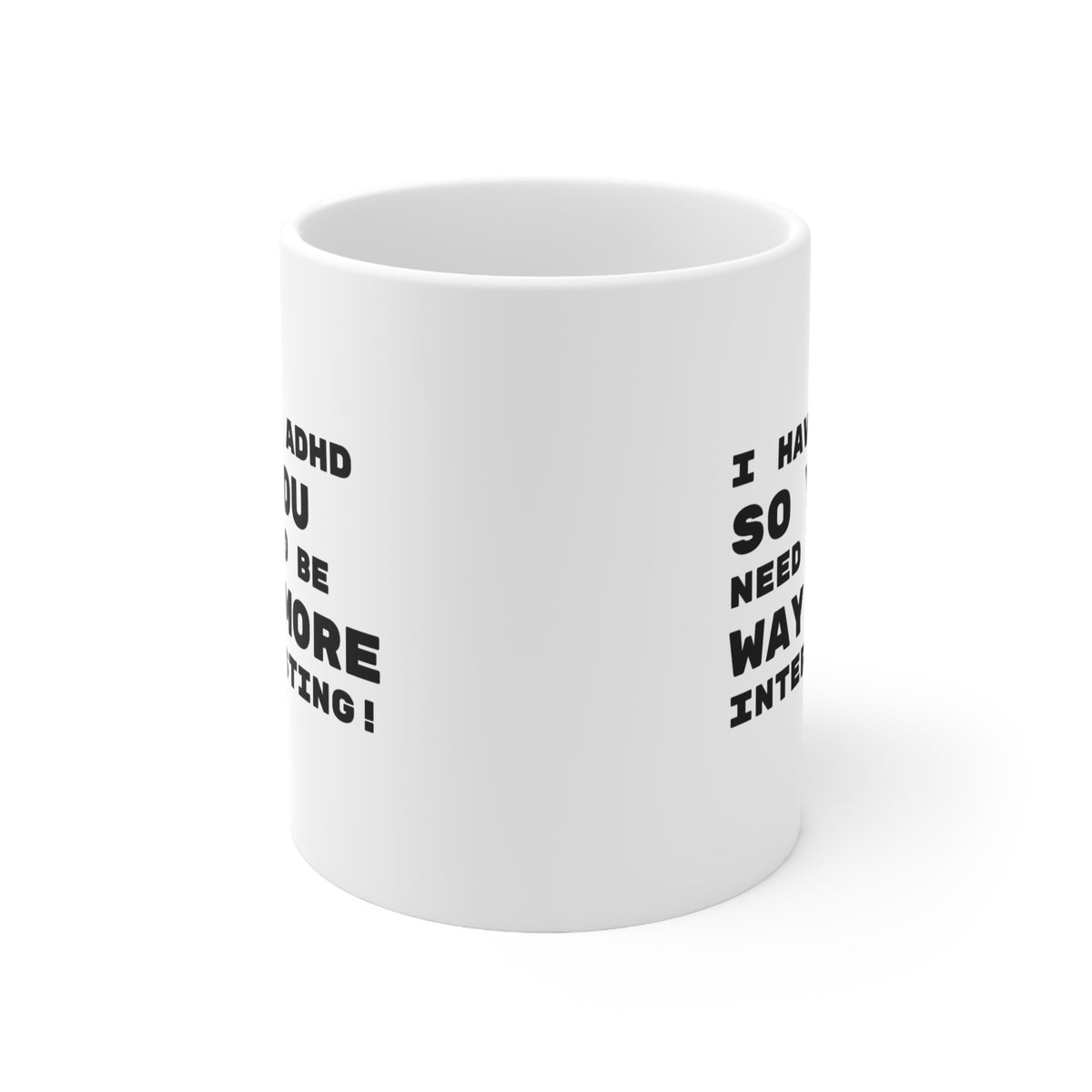 I Have ADHD… So You Need to Be Way More Interesting –  11oz Mug