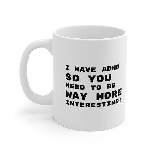 I Have ADHD… So You Need to Be Way More Interesting –  11oz Mug